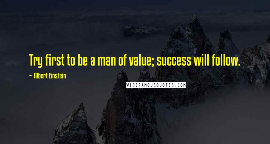 Albert Einstein Quotes: Try first to be a man of value; success will follow.