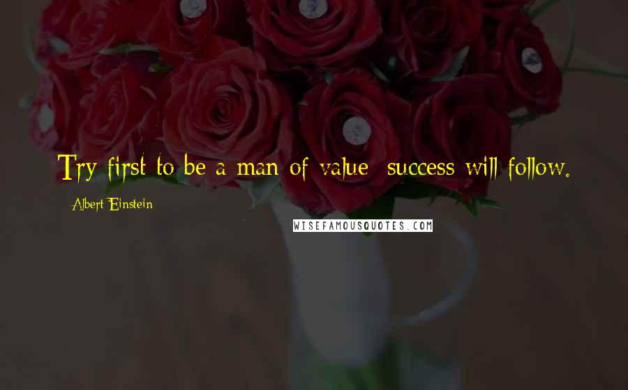 Albert Einstein Quotes: Try first to be a man of value; success will follow.