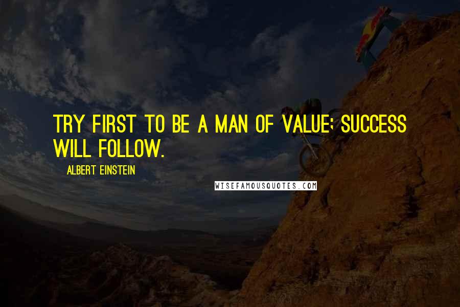 Albert Einstein Quotes: Try first to be a man of value; success will follow.