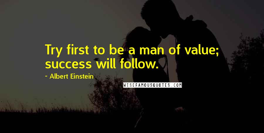 Albert Einstein Quotes: Try first to be a man of value; success will follow.