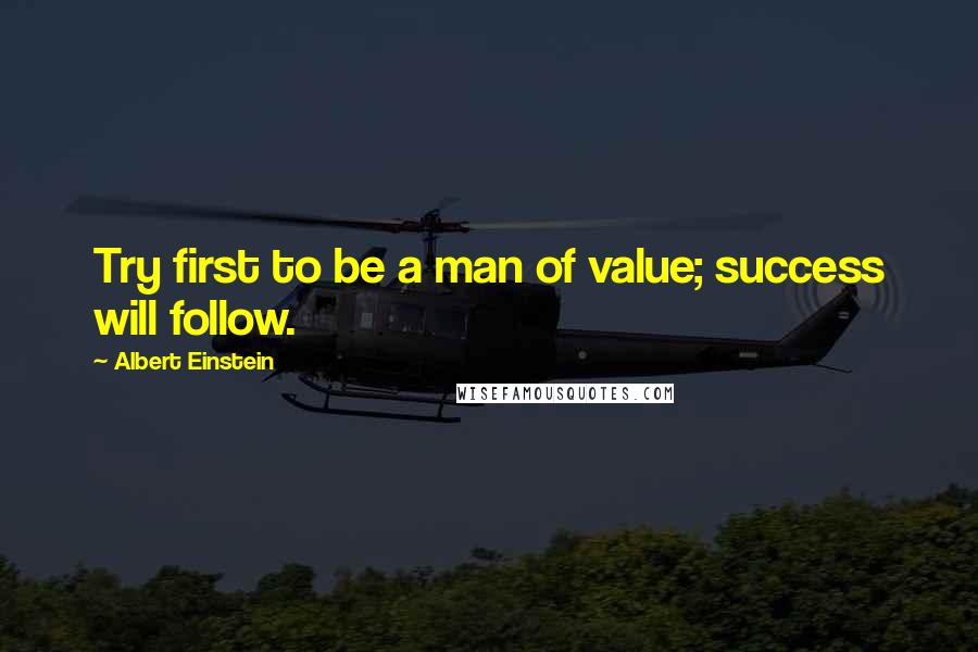 Albert Einstein Quotes: Try first to be a man of value; success will follow.