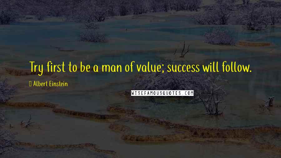 Albert Einstein Quotes: Try first to be a man of value; success will follow.