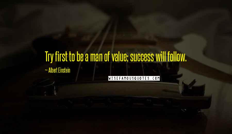 Albert Einstein Quotes: Try first to be a man of value; success will follow.