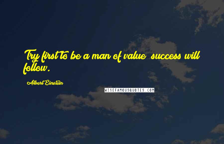 Albert Einstein Quotes: Try first to be a man of value; success will follow.