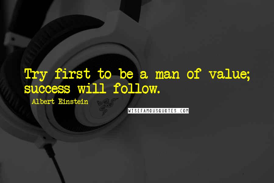 Albert Einstein Quotes: Try first to be a man of value; success will follow.