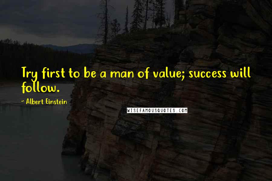 Albert Einstein Quotes: Try first to be a man of value; success will follow.