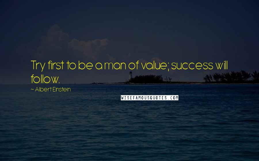 Albert Einstein Quotes: Try first to be a man of value; success will follow.