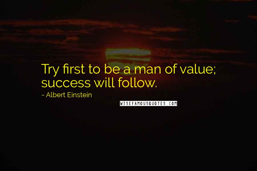 Albert Einstein Quotes: Try first to be a man of value; success will follow.