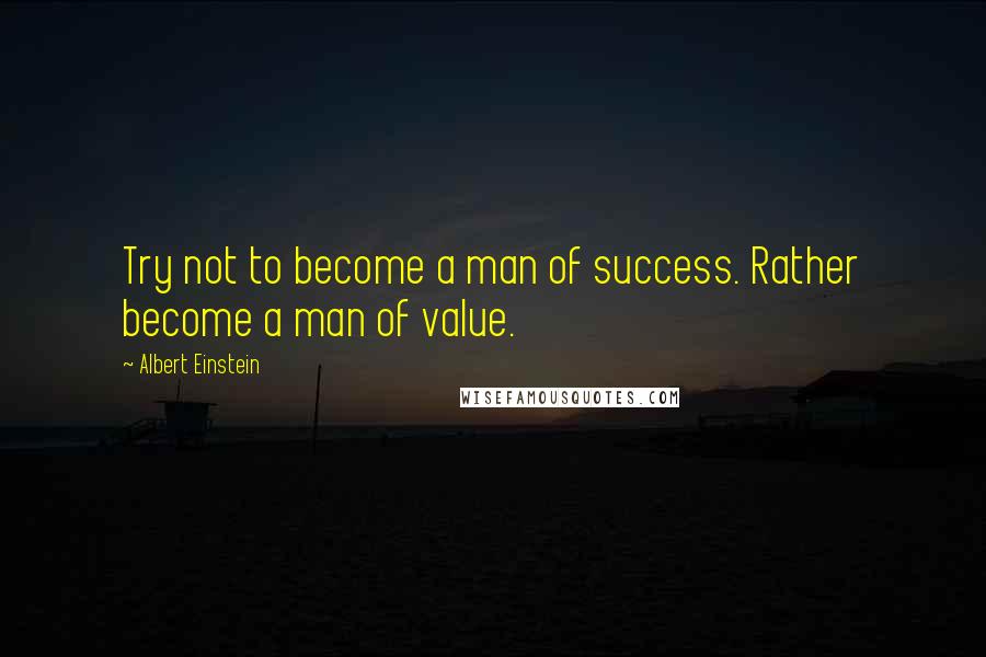 Albert Einstein Quotes: Try not to become a man of success. Rather become a man of value.