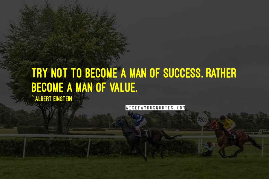 Albert Einstein Quotes: Try not to become a man of success. Rather become a man of value.