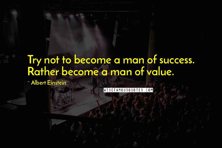 Albert Einstein Quotes: Try not to become a man of success. Rather become a man of value.