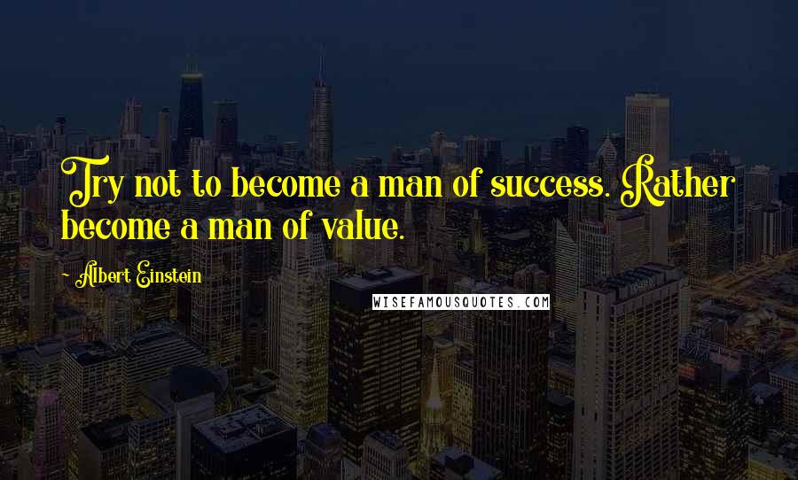 Albert Einstein Quotes: Try not to become a man of success. Rather become a man of value.