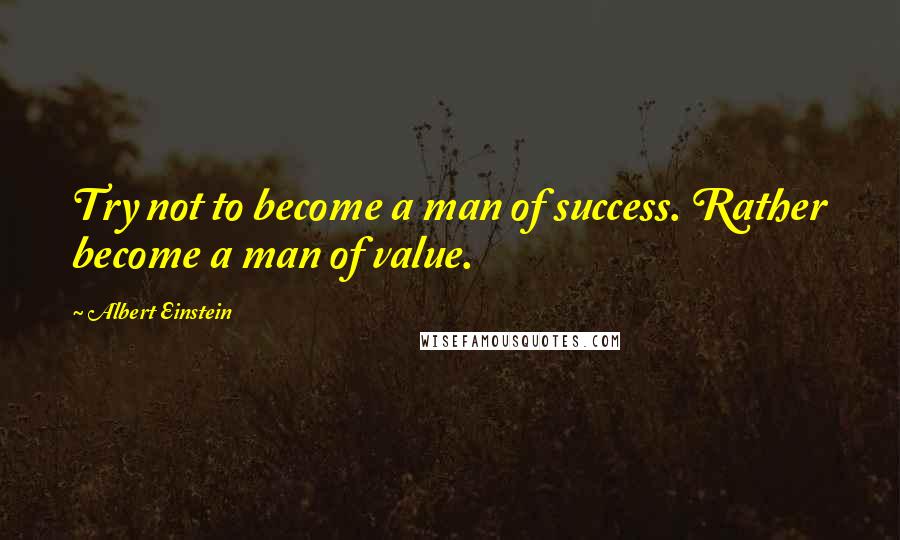 Albert Einstein Quotes: Try not to become a man of success. Rather become a man of value.