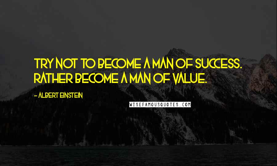 Albert Einstein Quotes: Try not to become a man of success. Rather become a man of value.