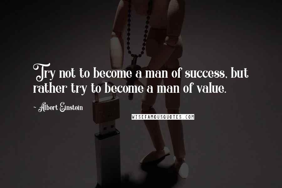 Albert Einstein Quotes: Try not to become a man of success, but rather try to become a man of value.