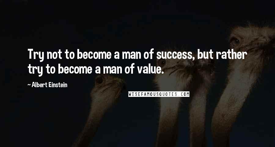 Albert Einstein Quotes: Try not to become a man of success, but rather try to become a man of value.