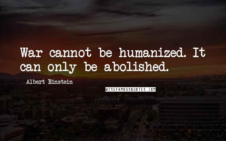 Albert Einstein Quotes: War cannot be humanized. It can only be abolished.