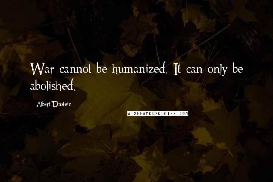 Albert Einstein Quotes: War cannot be humanized. It can only be abolished.