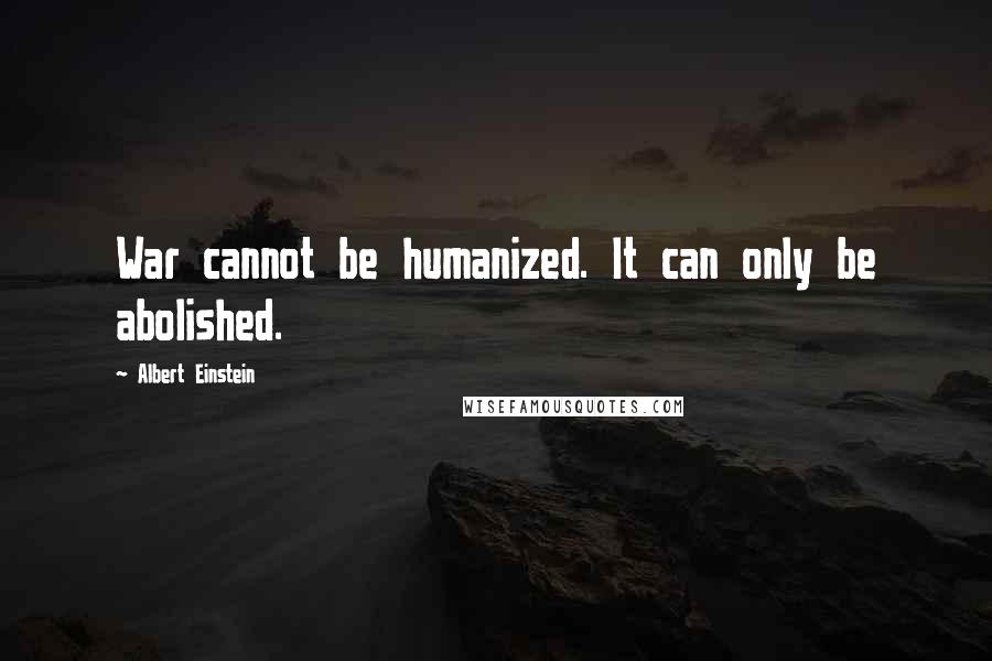 Albert Einstein Quotes: War cannot be humanized. It can only be abolished.