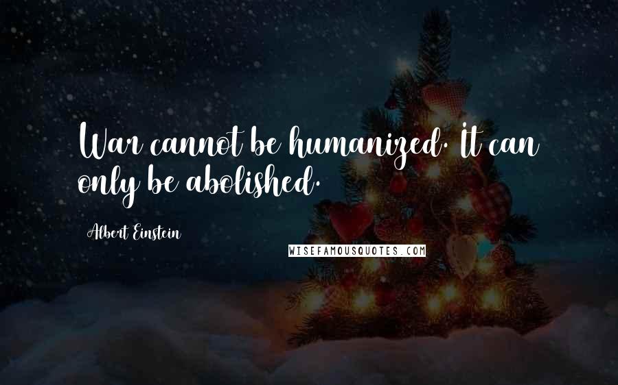 Albert Einstein Quotes: War cannot be humanized. It can only be abolished.