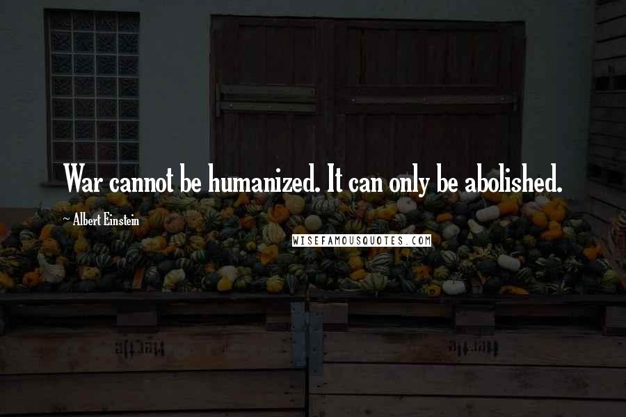 Albert Einstein Quotes: War cannot be humanized. It can only be abolished.