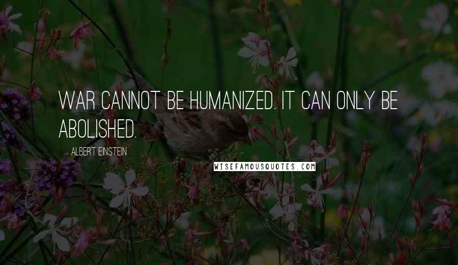 Albert Einstein Quotes: War cannot be humanized. It can only be abolished.