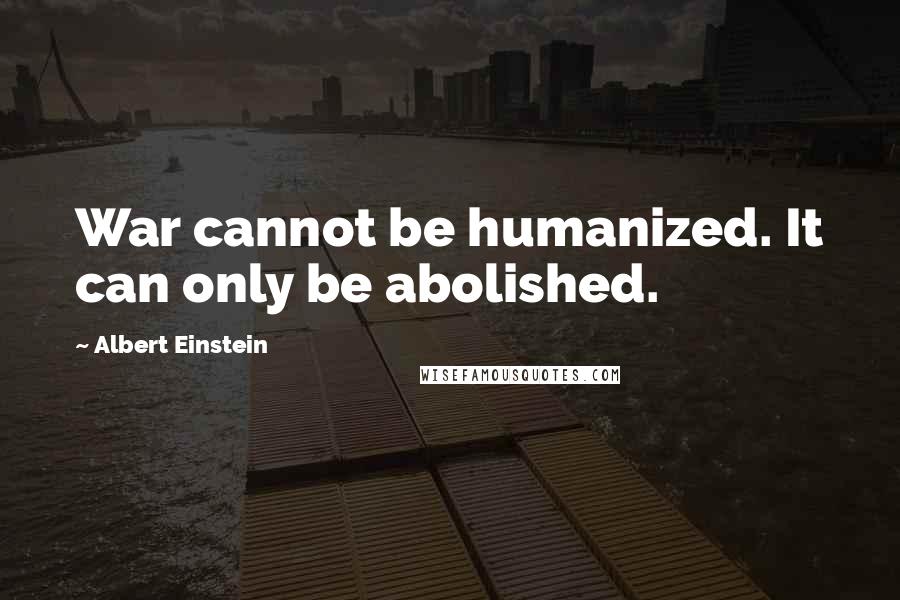 Albert Einstein Quotes: War cannot be humanized. It can only be abolished.