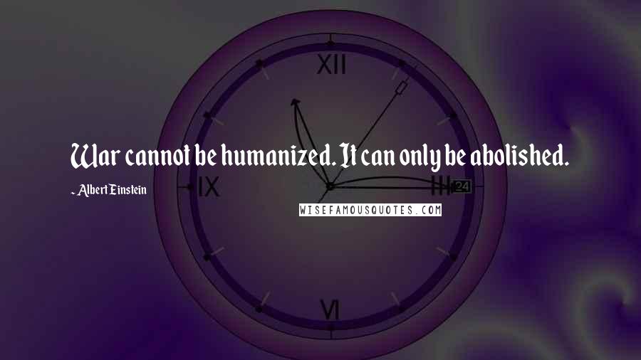 Albert Einstein Quotes: War cannot be humanized. It can only be abolished.