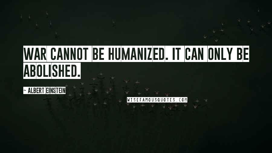 Albert Einstein Quotes: War cannot be humanized. It can only be abolished.