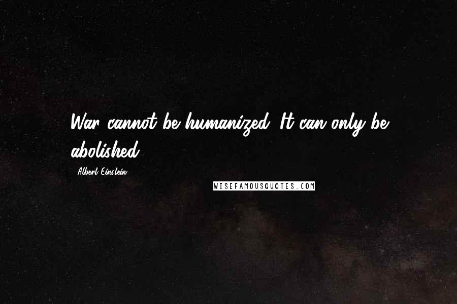 Albert Einstein Quotes: War cannot be humanized. It can only be abolished.