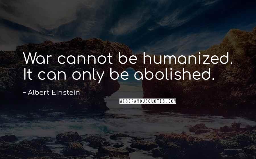 Albert Einstein Quotes: War cannot be humanized. It can only be abolished.