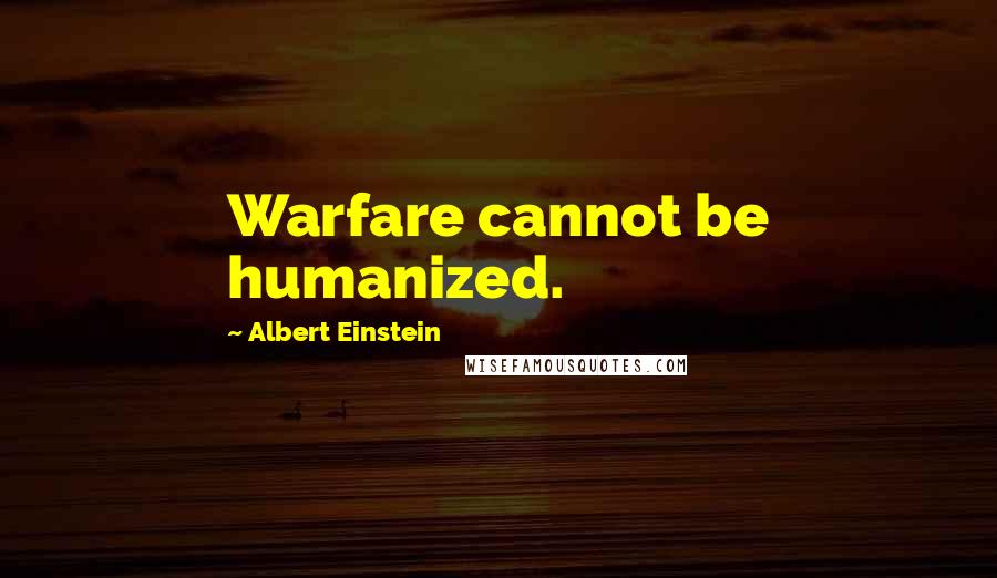 Albert Einstein Quotes: Warfare cannot be humanized.