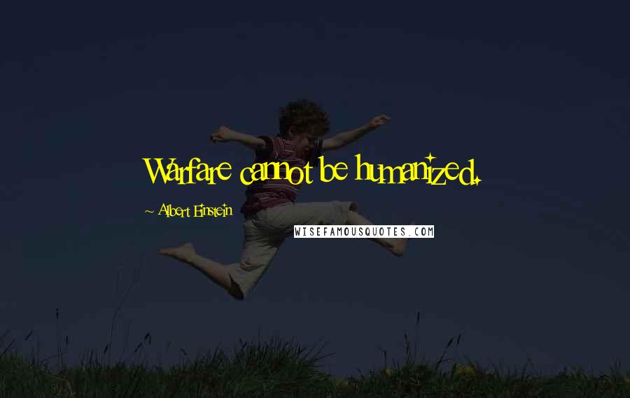 Albert Einstein Quotes: Warfare cannot be humanized.
