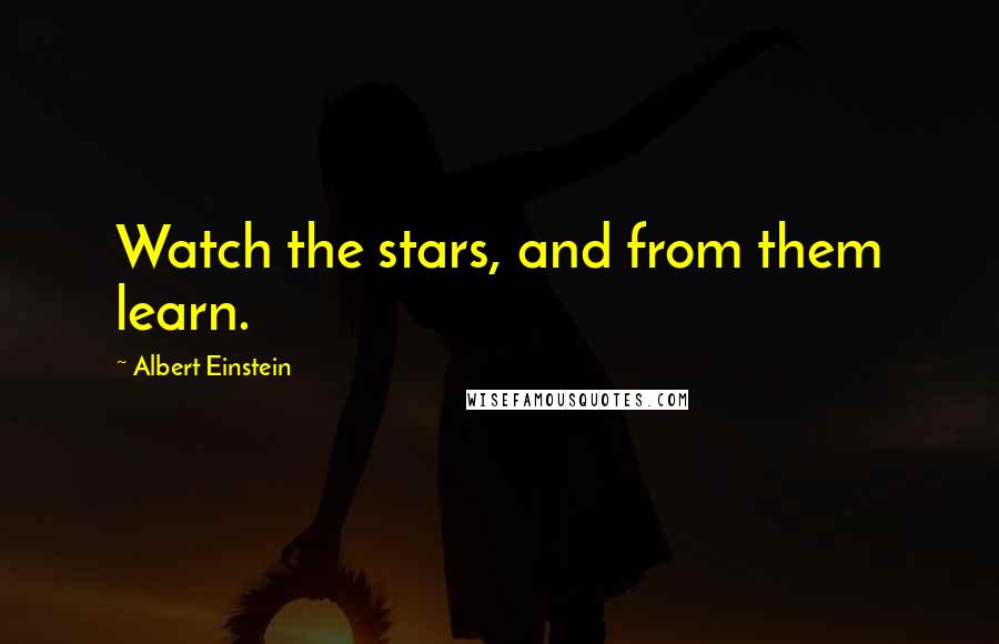 Albert Einstein Quotes: Watch the stars, and from them learn.