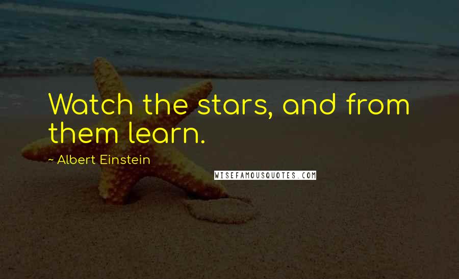 Albert Einstein Quotes: Watch the stars, and from them learn.