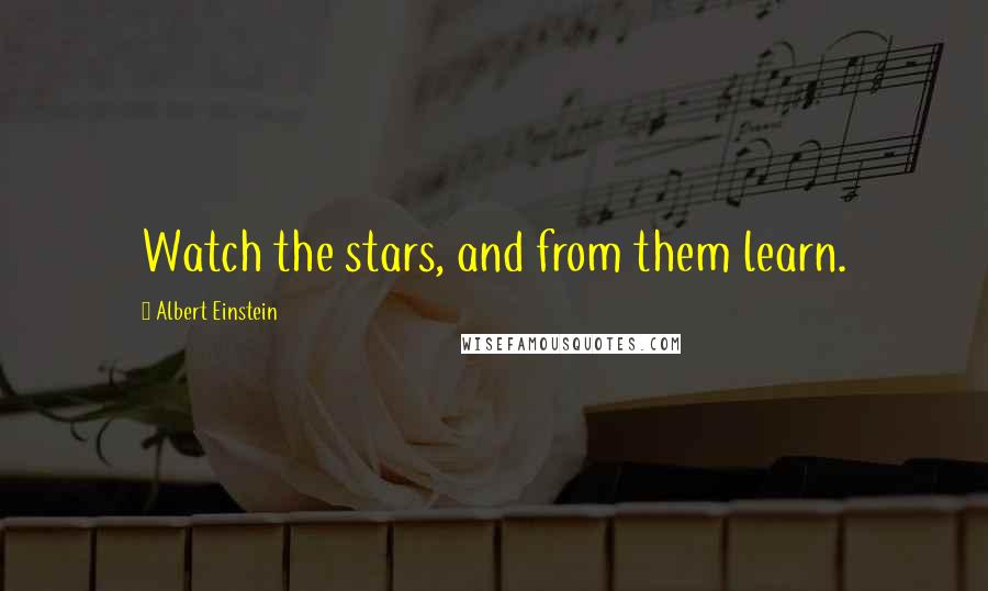 Albert Einstein Quotes: Watch the stars, and from them learn.