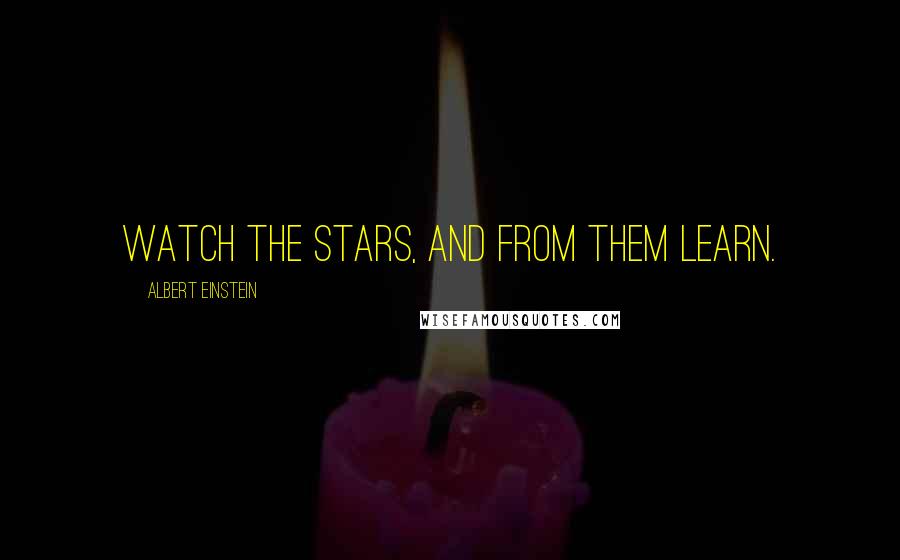 Albert Einstein Quotes: Watch the stars, and from them learn.