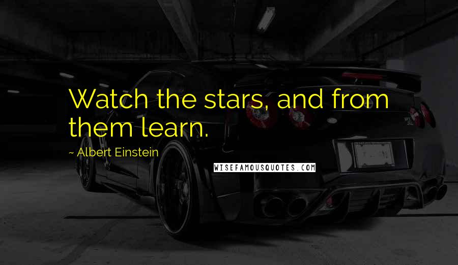 Albert Einstein Quotes: Watch the stars, and from them learn.