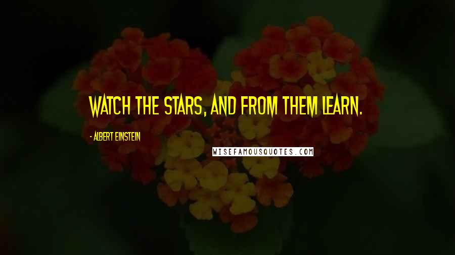 Albert Einstein Quotes: Watch the stars, and from them learn.