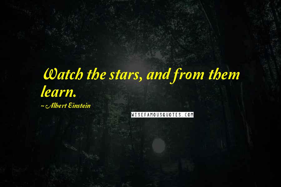 Albert Einstein Quotes: Watch the stars, and from them learn.