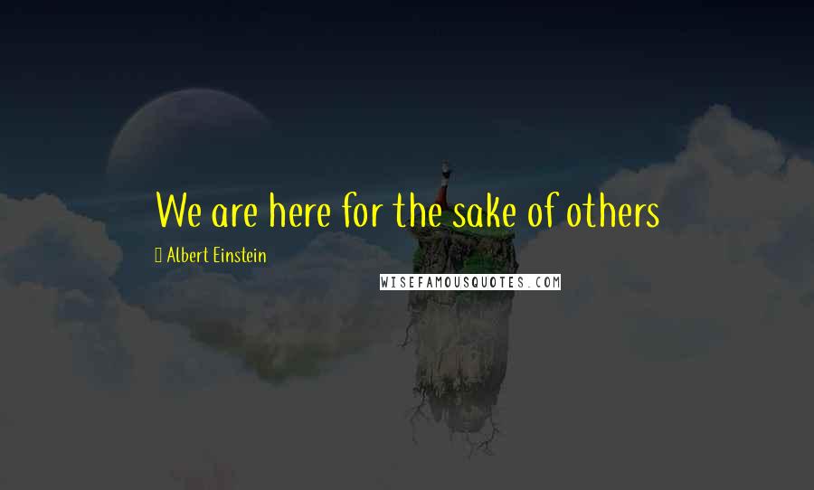 Albert Einstein Quotes: We are here for the sake of others