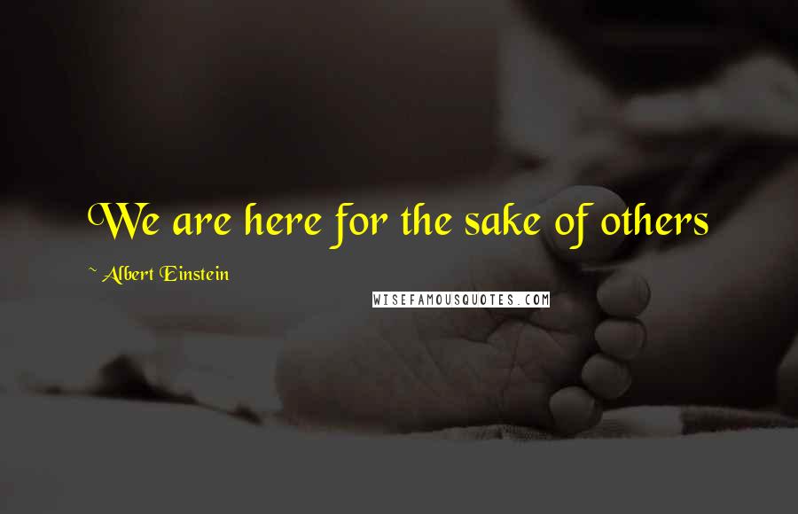 Albert Einstein Quotes: We are here for the sake of others