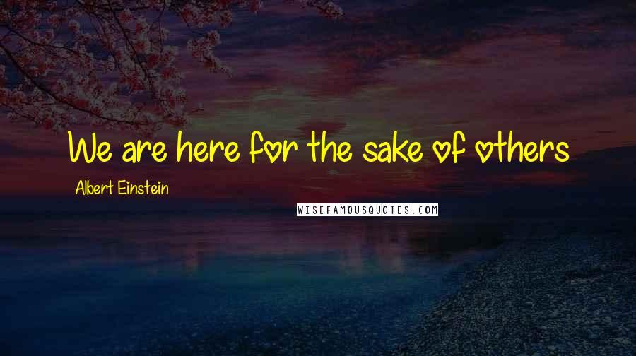 Albert Einstein Quotes: We are here for the sake of others