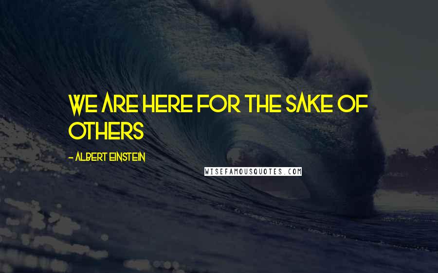 Albert Einstein Quotes: We are here for the sake of others