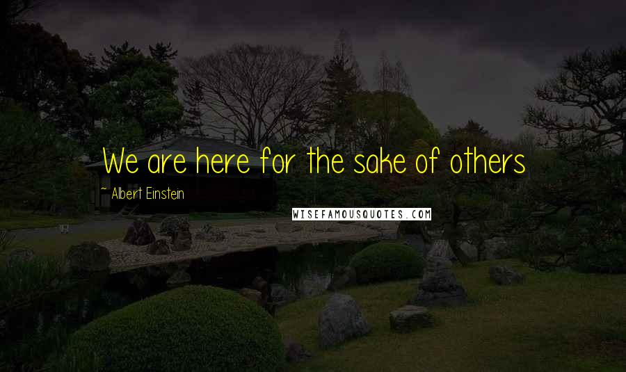 Albert Einstein Quotes: We are here for the sake of others