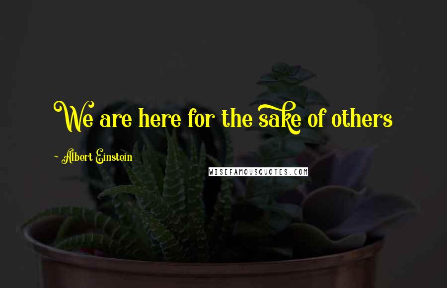 Albert Einstein Quotes: We are here for the sake of others