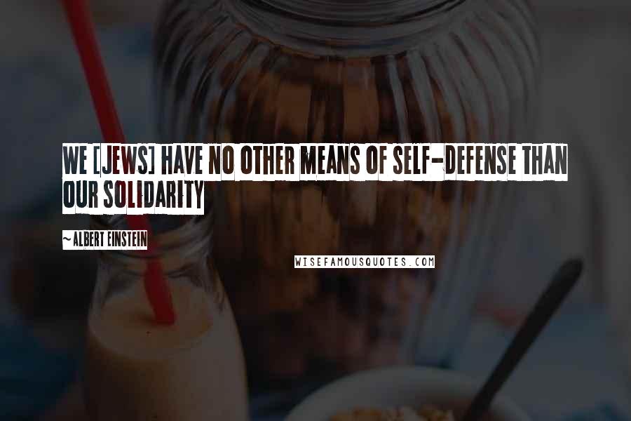 Albert Einstein Quotes: We [Jews] have no other means of self-defense than our solidarity