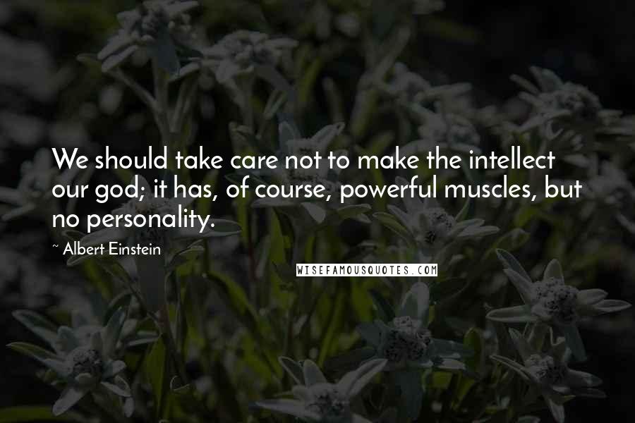 Albert Einstein Quotes: We should take care not to make the intellect our god; it has, of course, powerful muscles, but no personality.