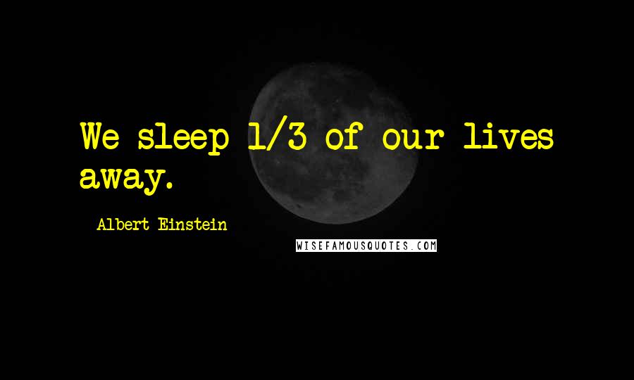Albert Einstein Quotes: We sleep 1/3 of our lives away.