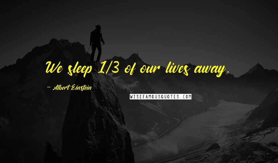 Albert Einstein Quotes: We sleep 1/3 of our lives away.